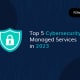 Topp 5 administrerte tjenester for cybersikkerhet i 2023