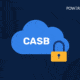 What Is CASB? Cloud Access Security Broker Explained