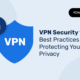 VPN Security 101: Best Practices for Protecting Your Privacy VPN - Sécurité - Les bases : les meilleures pratiques pour protéger votre vie privée